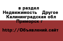  в раздел : Недвижимость » Другое . Калининградская обл.,Приморск г.